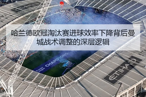 哈兰德欧冠淘汰赛进球效率下降背后曼城战术调整的深层逻辑